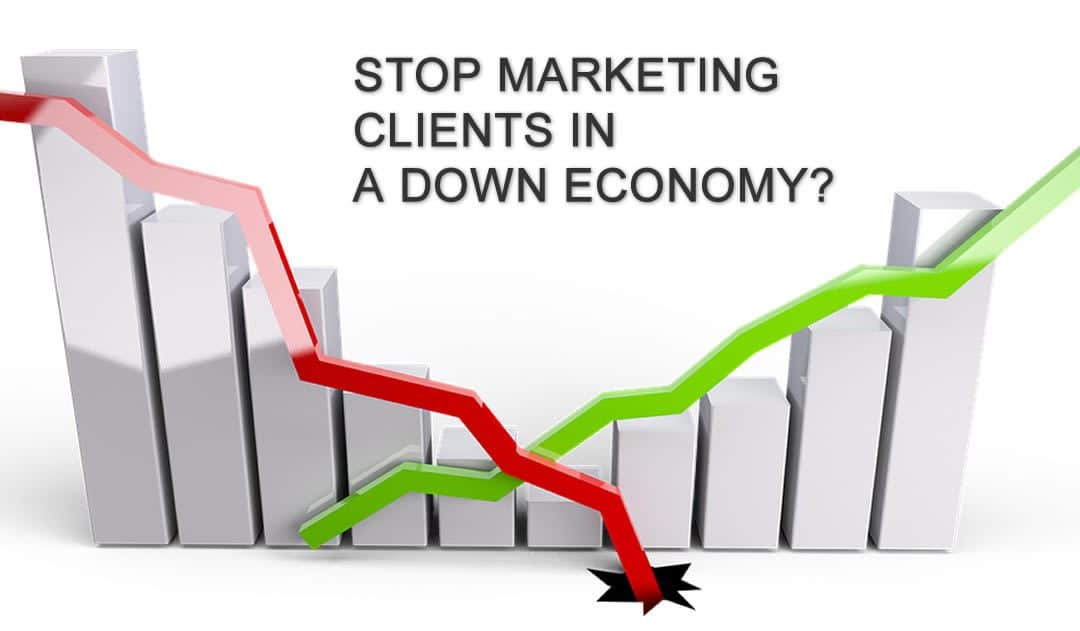 Stop Marketing Clients in a Down Economy?